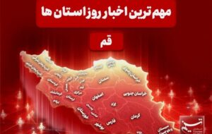 نگاهی بر مهم‌ترین اخبا‌ر استان قم در تاریخ 14 دی‌ماه