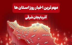 اخبار مهم آذربایجان‌ شرقی در یکم اسفند ماه