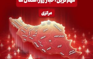 نگاهی به مهم‌ترین اخبا‌ر استان مرکزی در بیستم اردیبهشت‌ماه