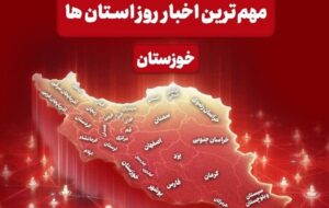 نگاهی به مهم‌ترین اخبار خوزستان در‌ پنجم خردادماه