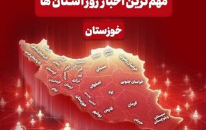 نگاهی به مهم‌ترین اخبار خوزستان در‌ 23 خردادماه